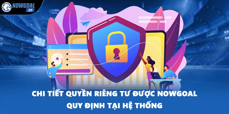 Quyền Riêng Tư 3 Chi tiết quyền riêng tư được NOWGOAL quy định tại hệ thống