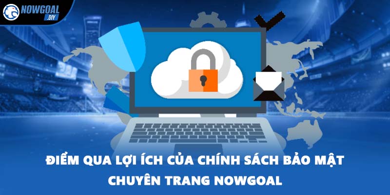 Điểm qua lợi ích của chính sách bảo mật chuyên trang NOWGOAL