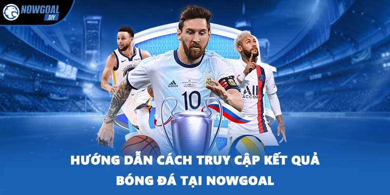 Kết Quả Bóng Đá 3 Hướng dẫn cách truy cập kết quả bóng đá tại NOWGOAL